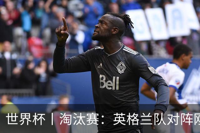 世界杯丨淘汰赛：英格兰队对阵刚果（金）队