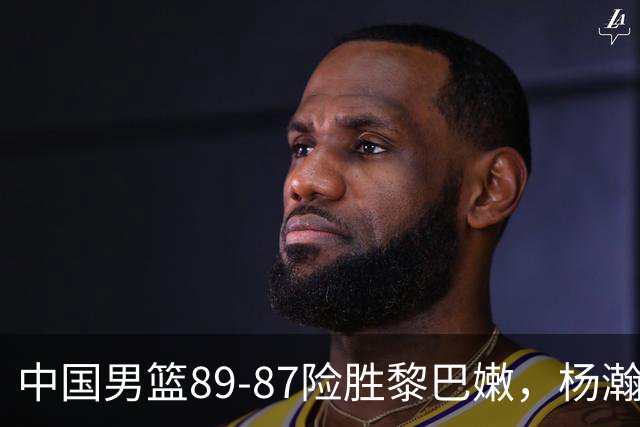 中国男篮89-87险胜黎巴嫩，杨瀚森疯狂“绝杀”，廖三宁越打越疯