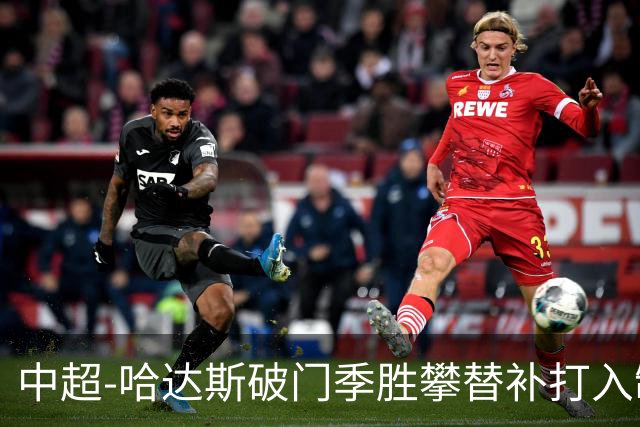 中超-哈达斯破门季胜攀替补打入制胜球 津门虎2-1浙江队