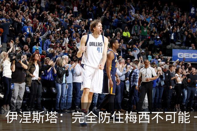 伊涅斯塔：完全防住梅西不可能 一句话道出决赛关键