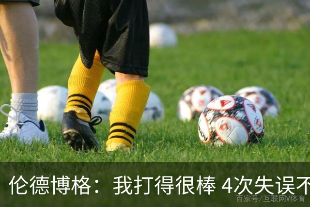 伦德博格：我打得很棒 4次失误不太好 记者：别担心失误 没人在意