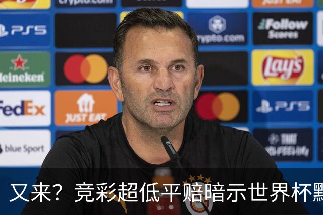 又来？竞彩超低平赔暗示世界杯默契球再现！