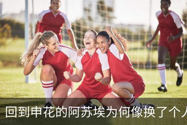 回到申花的阿苏埃为何像换了个人