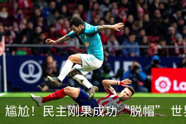 尴尬！民主刚果成功“脱帽” 世界杯0球0分球队只剩国足印尼