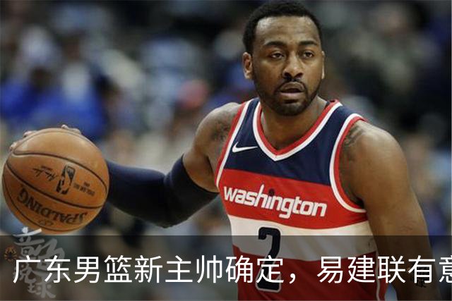广东男篮新主帅确定，易建联有意入股，奎因官宣离队萨姆纳有望续约，年轻后卫被同曦退货