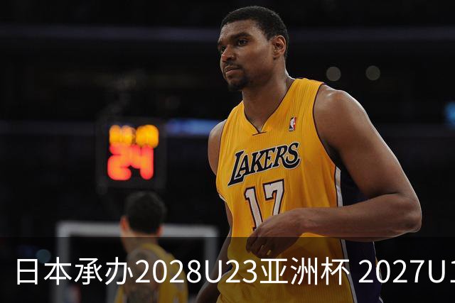 日本承办2028U23亚洲杯 2027U17亚洲杯易地乌兹