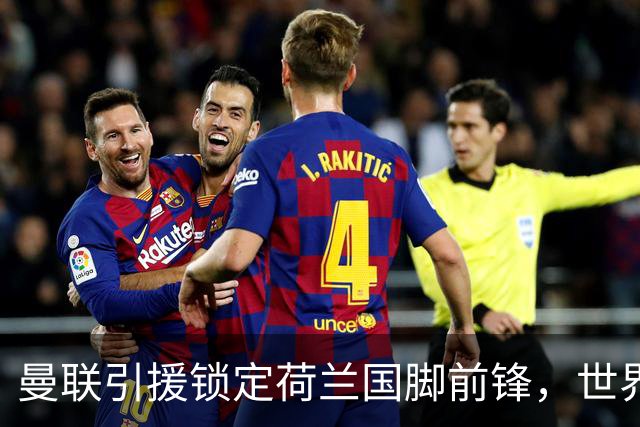 曼联引援锁定荷兰国脚前锋，世界杯3场3球，将成锋线支点完美答案