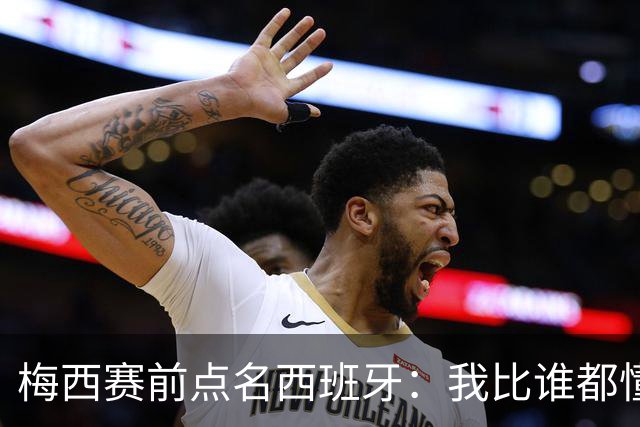 梅西赛前点名西班牙：我比谁都懂他们，决赛绝不手软