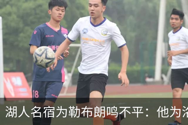 湖人名宿为勒布朗鸣不平：他为洛杉矶做的贡献，你不该质疑