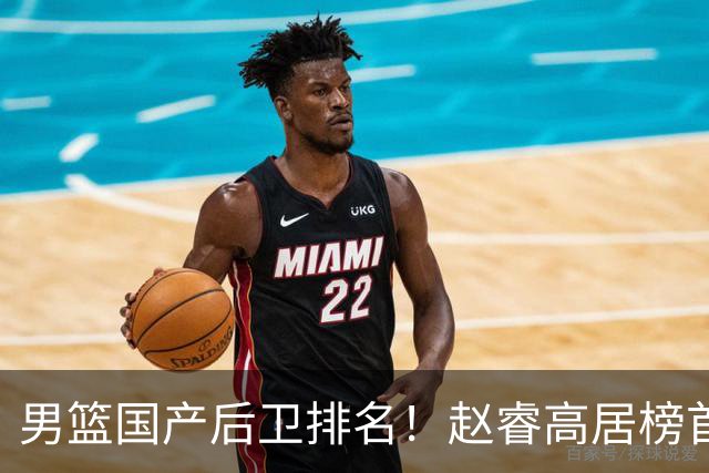 男篮国产后卫排名！赵睿高居榜首，郭艾伦无缘前5，廖三宁恐或高估