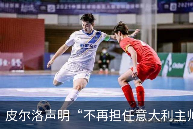 皮尔洛声明“不再担任意大利主帅候选”，称因与俄企合作卷入争议“深感苦涩”