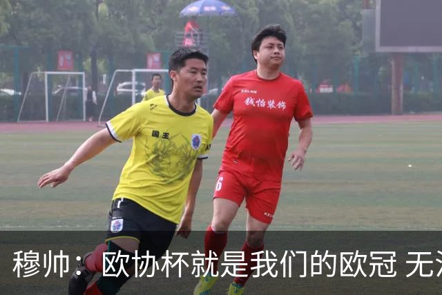 穆帅：欧协杯就是我们的欧冠 无法想象退休那一天