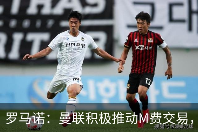 罗马诺：曼联积极推动M费交易，和皇马以及另一家英格兰球队竞争