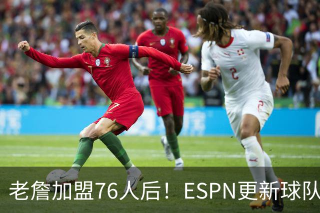 老詹加盟76人后！ESPN更新球队实力榜：76人第5、湖人第11！