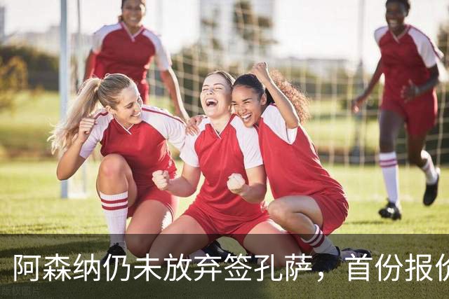 阿森纳仍未放弃签孔萨，首份报价仅超维拉6000万估值一半