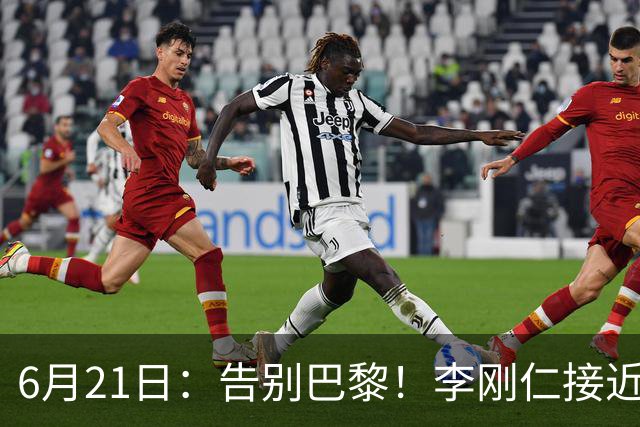 6月21日：告别巴黎！李刚仁接近加盟马竞，2700万欧重返西甲赛场