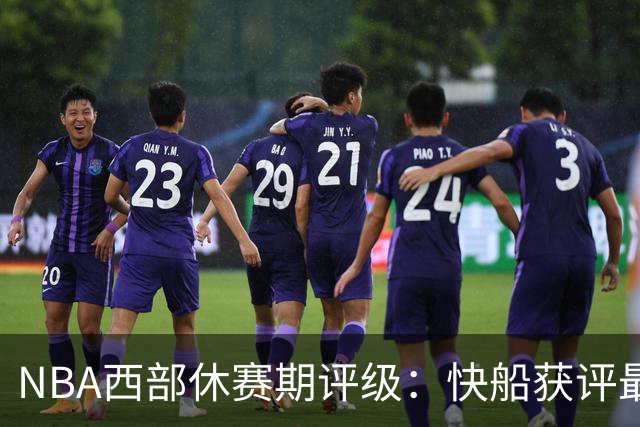 NBA西部休赛期评级：快船获评最佳，爵士B+